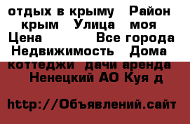 отдых в крыму › Район ­ крым › Улица ­ моя › Цена ­ 1 200 - Все города Недвижимость » Дома, коттеджи, дачи аренда   . Ненецкий АО,Куя д.